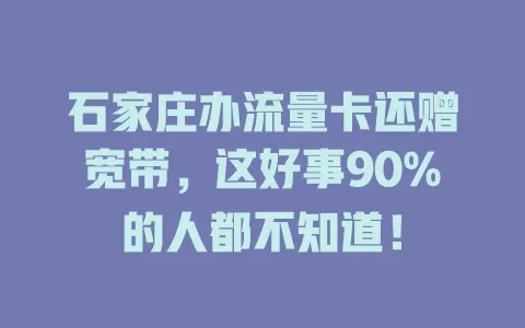 石家庄办流量卡还赠宽带，这好事90%的人都不知道！