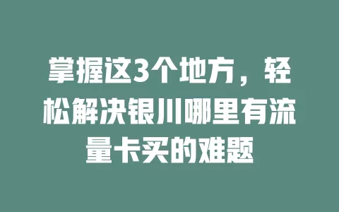 掌握这3个地方，轻松解决银川哪里有流量卡买的难题