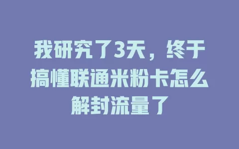 我研究了3天，终于搞懂联通米粉卡怎么解封流量了