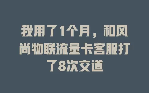 我用了1个月，和风尚物联流量卡客服打了8次交道