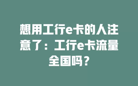 想用工行e卡的人注意了：工行e卡流量全国吗？