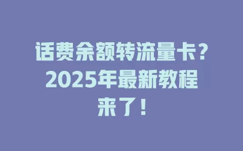 话费余额转流量卡？2025年最新教程来了！
