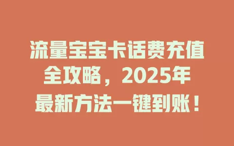 流量宝宝卡话费充值全攻略，2025年最新方法一键到账！