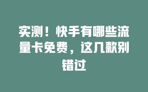实测！快手有哪些流量卡免费，这几款别错过