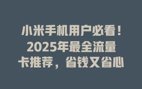 小米手机用户必看！2025年最全流量卡推荐，省钱又省心
