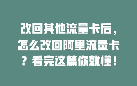 改回其他流量卡后，怎么改回阿里流量卡？看完这篇你就懂！