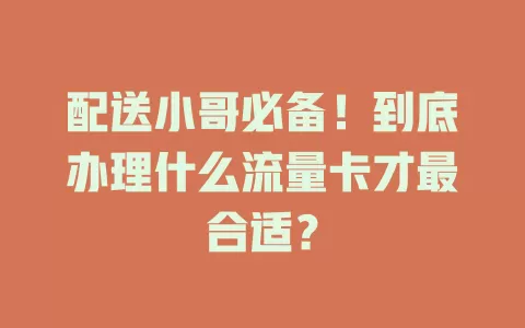 配送小哥必备！到底办理什么流量卡才最合适？
