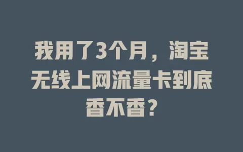 我用了3个月，淘宝无线上网流量卡到底香不香？