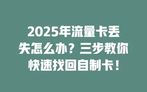 2025年流量卡丢失怎么办？三步教你快速找回自制卡！