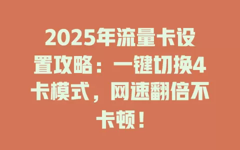 2025年流量卡设置攻略：一键切换4卡模式，网速翻倍不卡顿！