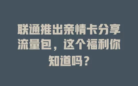 联通推出亲情卡分享流量包，这个福利你知道吗？