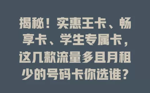 揭秘！实惠王卡、畅享卡、学生专属卡，这几款流量多且月租少的号码卡你选谁？