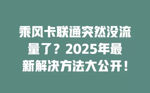 乘风卡联通突然没流量了？2025年最新解决方法大公开！