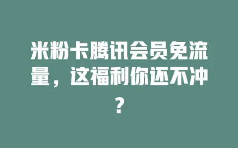 米粉卡腾讯会员免流量，这福利你还不冲？