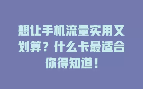 想让手机流量实用又划算？什么卡最适合你得知道！