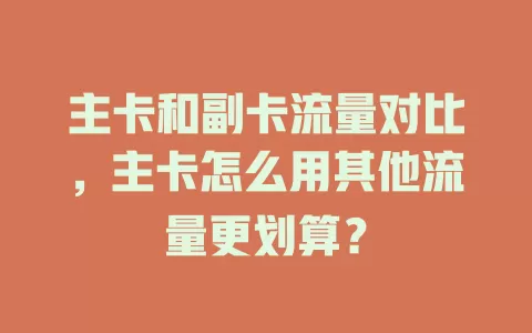 主卡和副卡流量对比，主卡怎么用其他流量更划算？