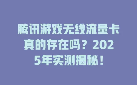 腾讯游戏无线流量卡真的存在吗？2025年实测揭秘！