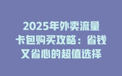 2025年外卖流量卡包购买攻略：省钱又省心的超值选择