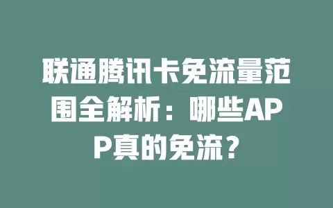 联通腾讯卡免流量范围全解析：哪些APP真的免流？