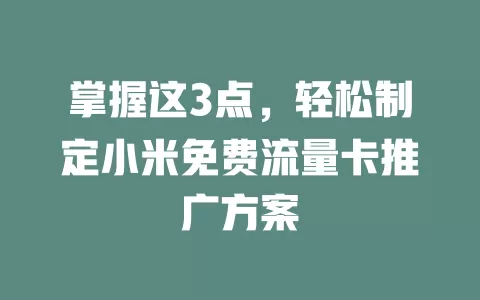 掌握这3点，轻松制定小米免费流量卡推广方案