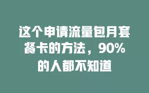 这个申请流量包月套餐卡的方法，90%的人都不知道