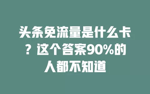 头条免流量是什么卡？这个答案90%的人都不知道