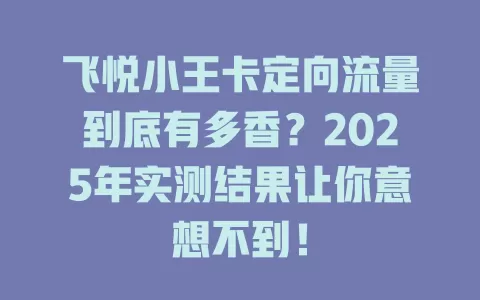 飞悦小王卡定向流量到底有多香？2025年实测结果让你意想不到！