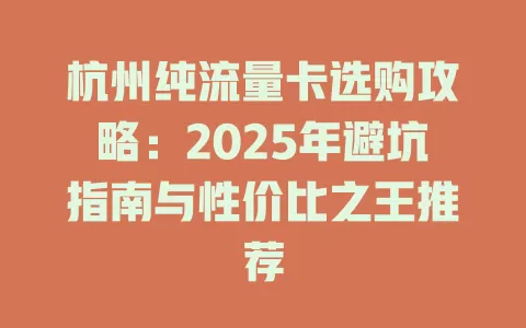 杭州纯流量卡选购攻略：2025年避坑指南与性价比之王推荐