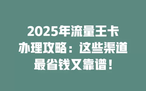 2025年流量王卡办理攻略：这些渠道最省钱又靠谱！