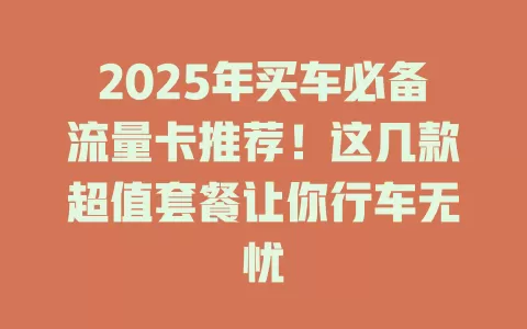 2025年买车必备流量卡推荐！这几款超值套餐让你行车无忧