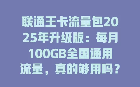 联通王卡流量包2025年升级版：每月100GB全国通用流量，真的够用吗？