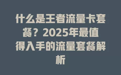 什么是王者流量卡套餐？2025年最值得入手的流量套餐解析