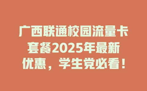 广西联通校园流量卡套餐2025年最新优惠，学生党必看！