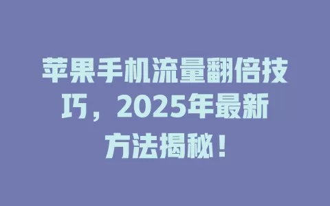 苹果手机流量翻倍技巧，2025年最新方法揭秘！
