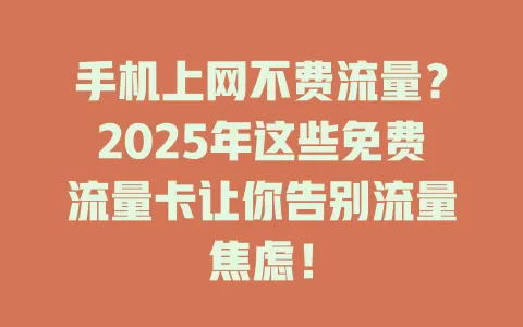 手机上网不费流量？2025年这些免费流量卡让你告别流量焦虑！
