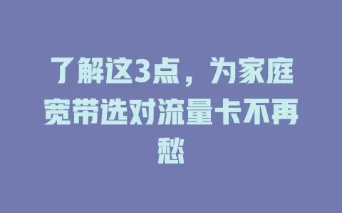 了解这3点，为家庭宽带选对流量卡不再愁