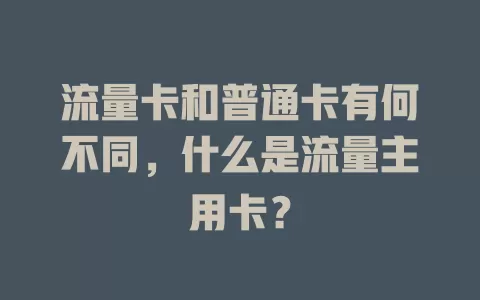 流量卡和普通卡有何不同，什么是流量主用卡？