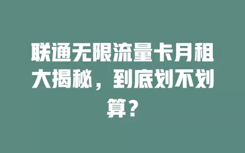 联通无限流量卡月租大揭秘，到底划不划算？