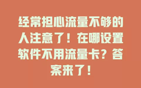 经常担心流量不够的人注意了！在哪设置软件不用流量卡？答案来了！