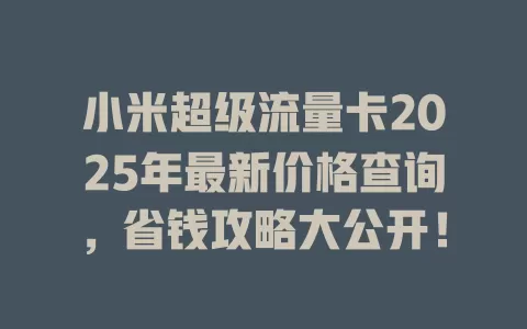 小米超级流量卡2025年最新价格查询，省钱攻略大公开！
