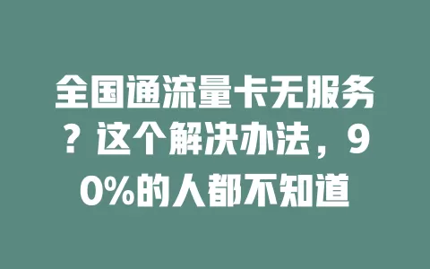 全国通流量卡无服务？这个解决办法，90%的人都不知道