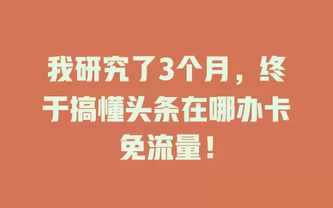我研究了3个月，终于搞懂头条在哪办卡免流量！