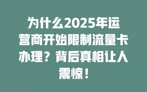 为什么2025年运营商开始限制流量卡办理？背后真相让人震惊！