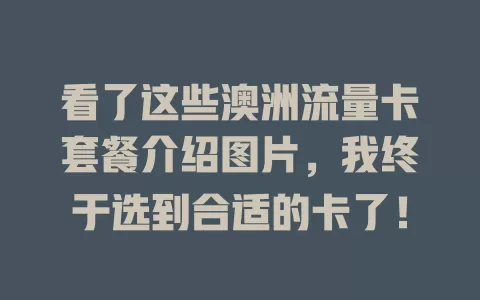 看了这些澳洲流量卡套餐介绍图片，我终于选到合适的卡了！