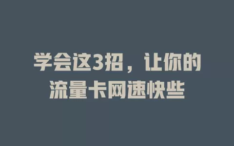 学会这3招，让你的流量卡网速快些
