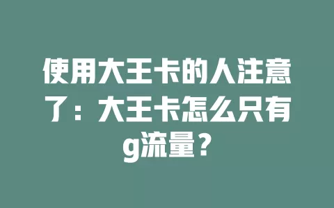 使用大王卡的人注意了：大王卡怎么只有g流量？