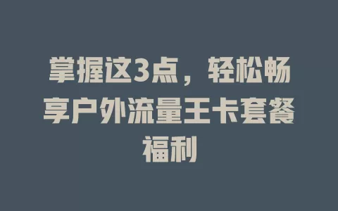 掌握这3点，轻松畅享户外流量王卡套餐福利