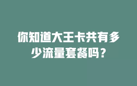 你知道大王卡共有多少流量套餐吗？