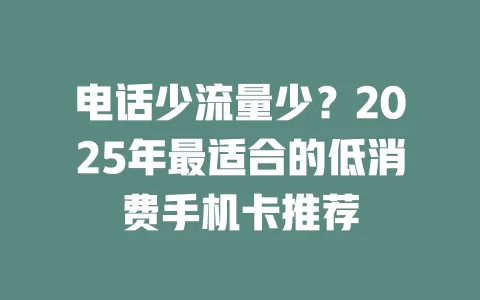 电话少流量少？2025年最适合的低消费手机卡推荐