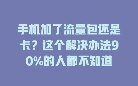 手机加了流量包还是卡？这个解决办法90%的人都不知道